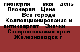 1.1) пионерия : 19 мая - день Пионерии › Цена ­ 49 - Все города Коллекционирование и антиквариат » Значки   . Ставропольский край,Железноводск г.